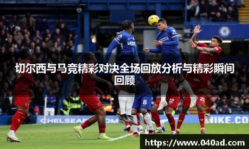 切尔西与马竞精彩对决全场回放分析与精彩瞬间回顾