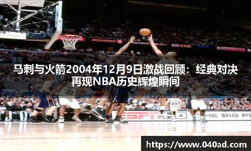 马刺与火箭2004年12月9日激战回顾：经典对决再现NBA历史辉煌瞬间