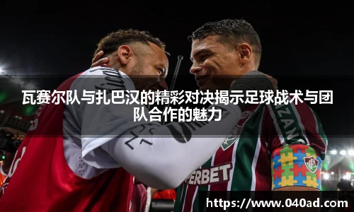 瓦赛尔队与扎巴汉的精彩对决揭示足球战术与团队合作的魅力